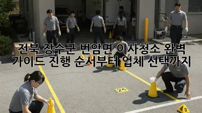전북 장수군 번암면 이사청소 완벽 가이드: 진행 순서부터 업체 선택까지