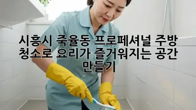 ✨ 시흥시 죽율동, 프로페셔널 주방 청소로 요리가 즐거워지는 공간 만들기! 🍳