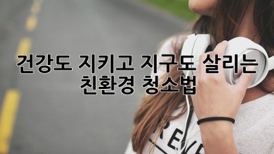 ✨ 건강도 지키고 지구도 살리는 친환경 청소법 🏡🌿