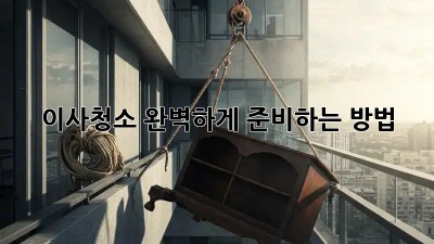 이사청소, 완벽하게 준비하는 방법!
