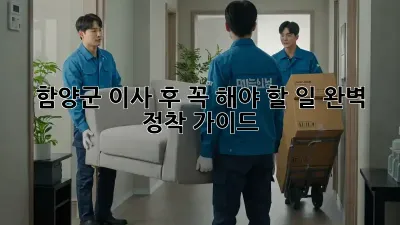 함양군 이사 후 꼭 해야 할 일: 완벽 정착 가이드