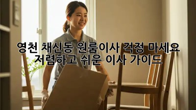 영천 채신동 원룸이사? 걱정 마세요! 저렴하고 쉬운 이사 가이드